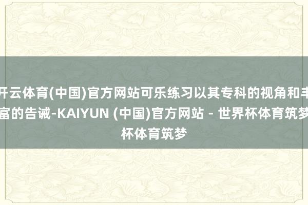 开云体育(中国)官方网站可乐练习以其专科的视角和丰富的告诫-KAIYUN (中国)官方网站 - 世界杯体育筑梦