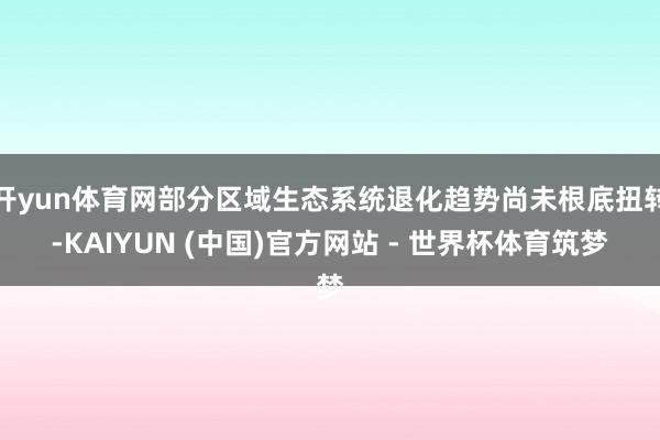 开yun体育网部分区域生态系统退化趋势尚未根底扭转-KAIYUN (中国)官方网站 - 世界杯体育筑梦