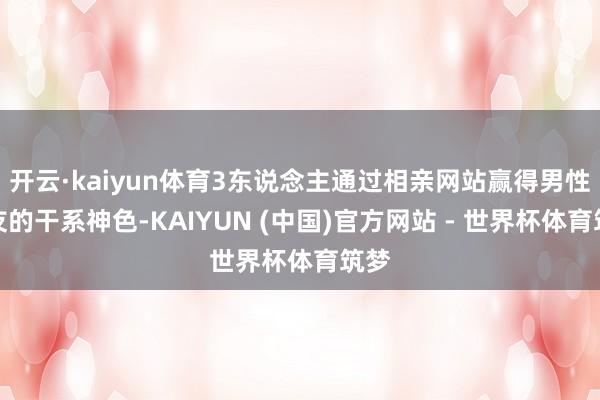 开云·kaiyun体育3东说念主通过相亲网站赢得男性网友的干系神色-KAIYUN (中国)官方网站 - 世界杯体育筑梦