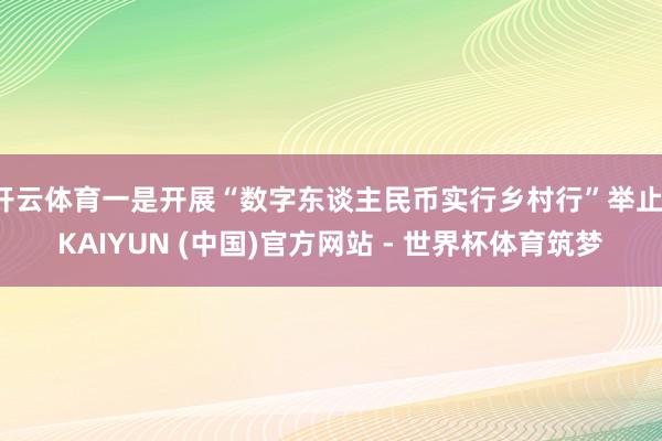 开云体育一是开展“数字东谈主民币实行乡村行”举止-KAIYUN (中国)官方网站 - 世界杯体育筑梦