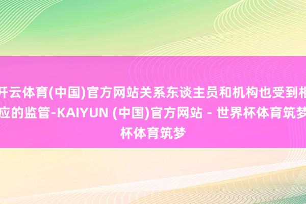 开云体育(中国)官方网站关系东谈主员和机构也受到相应的监管-KAIYUN (中国)官方网站 - 世界杯体育筑梦