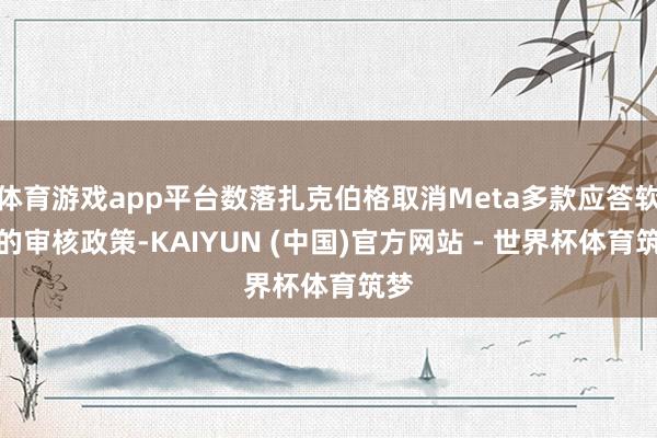 体育游戏app平台数落扎克伯格取消Meta多款应答软件的审核政策-KAIYUN (中国)官方网站 - 世界杯体育筑梦
