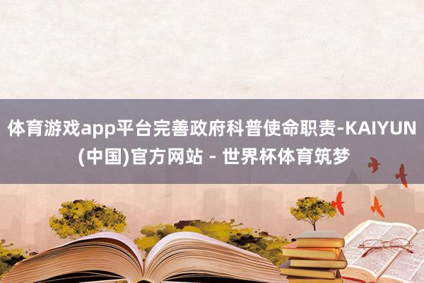 体育游戏app平台完善政府科普使命职责-KAIYUN (中国)官方网站 - 世界杯体育筑梦