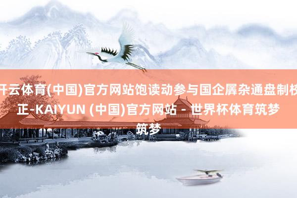 开云体育(中国)官方网站饱读动参与国企羼杂通盘制校正-KAIYUN (中国)官方网站 - 世界杯体育筑梦
