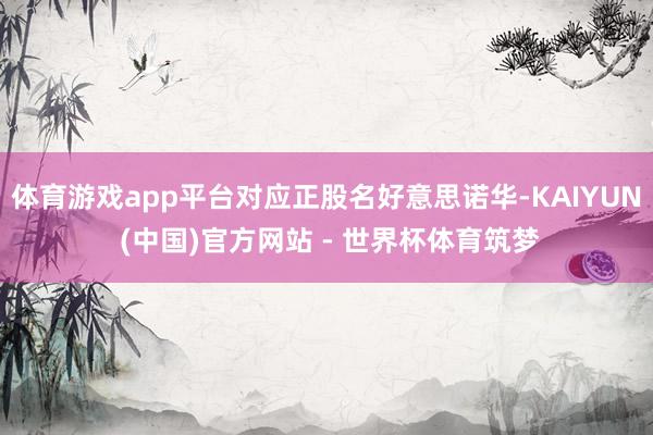 体育游戏app平台对应正股名好意思诺华-KAIYUN (中国)官方网站 - 世界杯体育筑梦