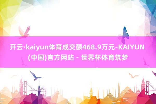 开云·kaiyun体育成交额468.9万元-KAIYUN (中国)官方网站 - 世界杯体育筑梦