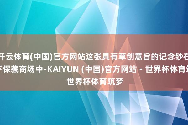 开云体育(中国)官方网站这张具有草创意旨的记念钞在当下保藏商场中-KAIYUN (中国)官方网站 - 世界杯体育筑梦