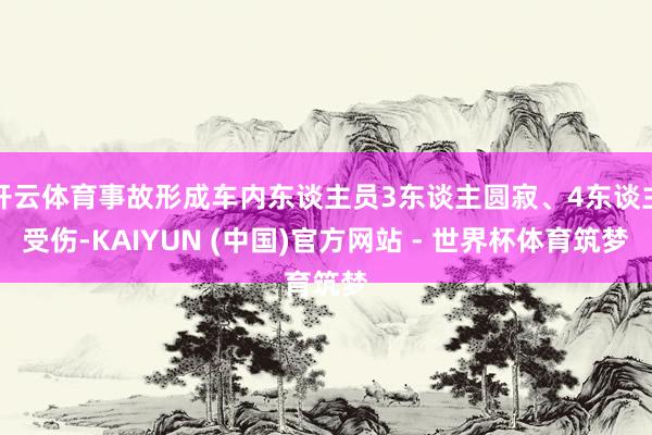 开云体育事故形成车内东谈主员3东谈主圆寂、4东谈主受伤-KAIYUN (中国)官方网站 - 世界杯体育筑梦