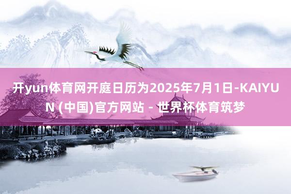 开yun体育网开庭日历为2025年7月1日-KAIYUN (中国)官方网站 - 世界杯体育筑梦