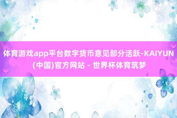 体育游戏app平台数字货币意见部分活跃-KAIYUN (中国)官方网站 - 世界杯体育筑梦