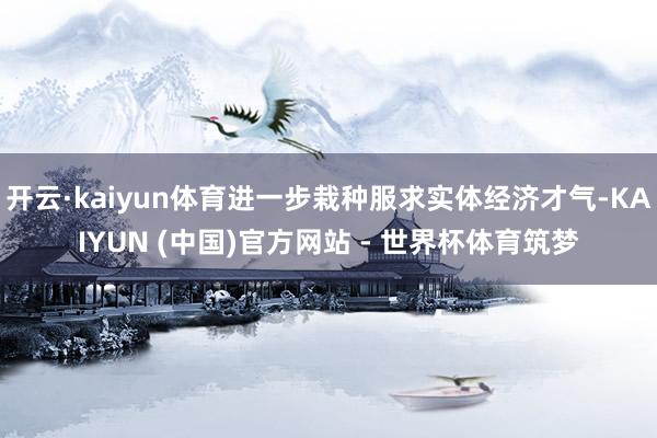 开云·kaiyun体育进一步栽种服求实体经济才气-KAIYUN (中国)官方网站 - 世界杯体育筑梦