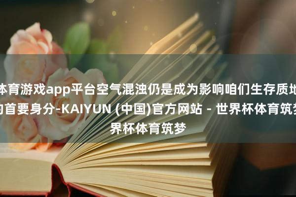 体育游戏app平台空气混浊仍是成为影响咱们生存质地的首要身分-KAIYUN (中国)官方网站 - 世界杯体育筑梦