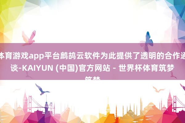 体育游戏app平台鹧鸪云软件为此提供了透明的合作通谈-KAIYUN (中国)官方网站 - 世界杯体育筑梦