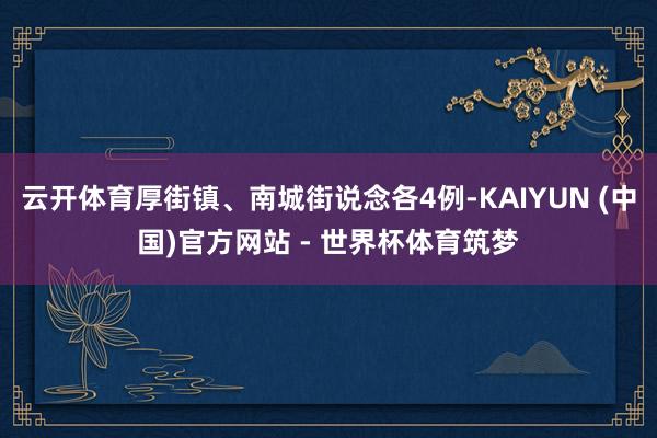 云开体育厚街镇、南城街说念各4例-KAIYUN (中国)官方网站 - 世界杯体育筑梦