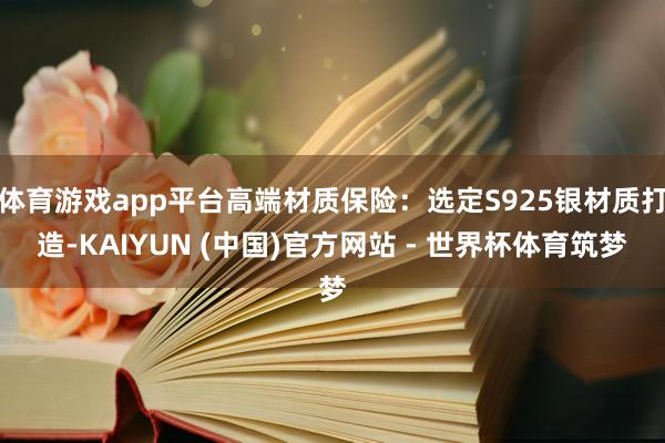 体育游戏app平台高端材质保险：选定S925银材质打造-KAIYUN (中国)官方网站 - 世界杯体育筑梦
