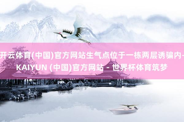 开云体育(中国)官方网站生气点位于一栋两层诱骗内-KAIYUN (中国)官方网站 - 世界杯体育筑梦