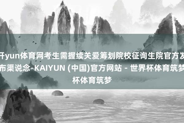 开yun体育网考生需握续关爱筹划院校征询生院官方发布渠说念-KAIYUN (中国)官方网站 - 世界杯体育筑梦